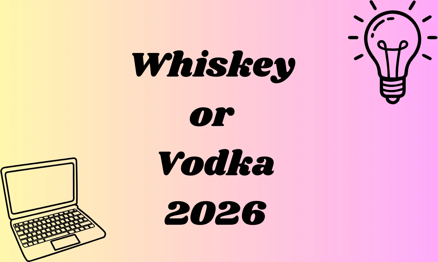 Whiskey or Vodka