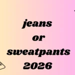 jeans or sweatpants