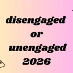 disengaged or unengaged